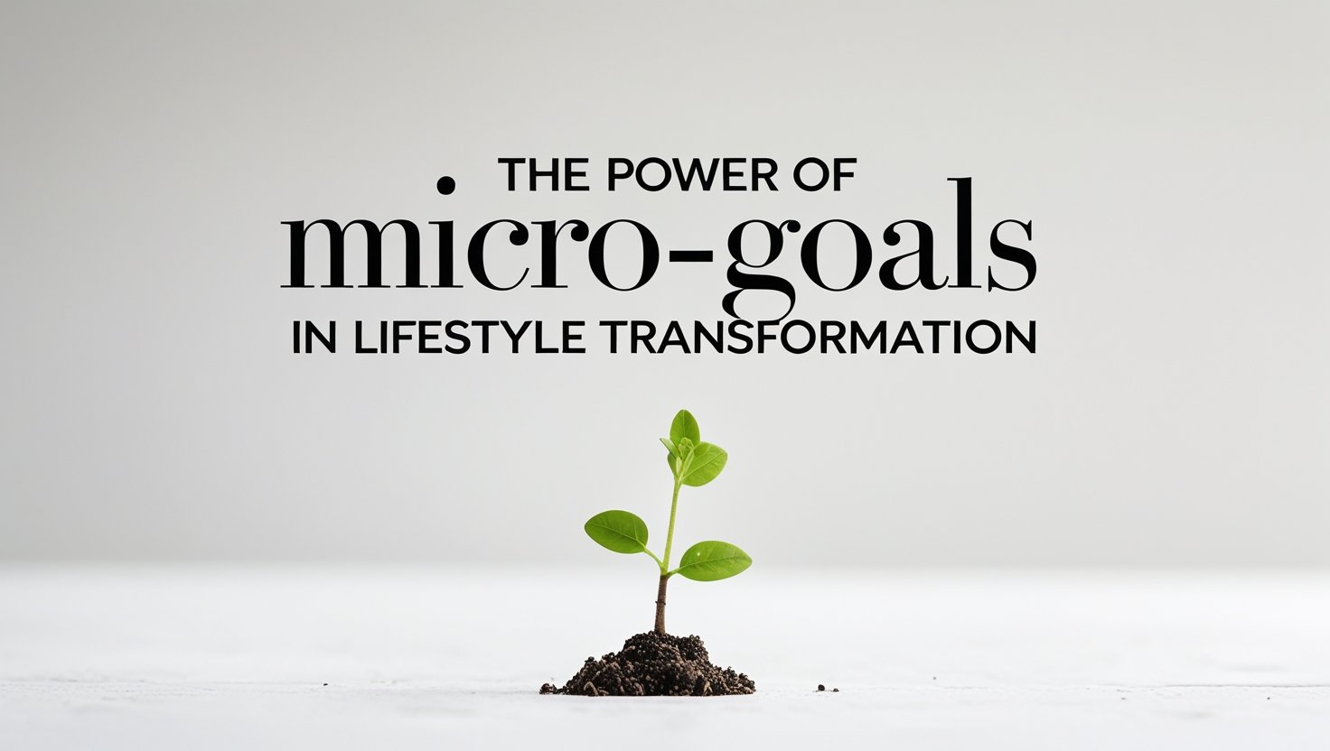 The Power of Micro-Goals in Lifestyle Transformation: